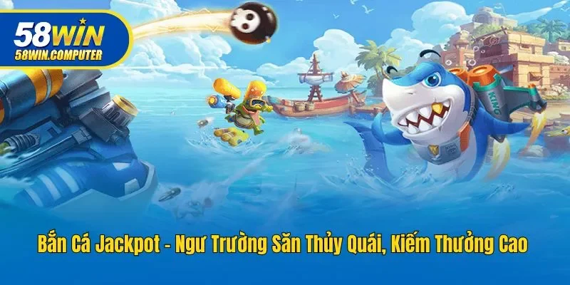 Bắn Cá Jackpot - Ngư Trường Săn Thủy Quái, Kiếm Thưởng Cao