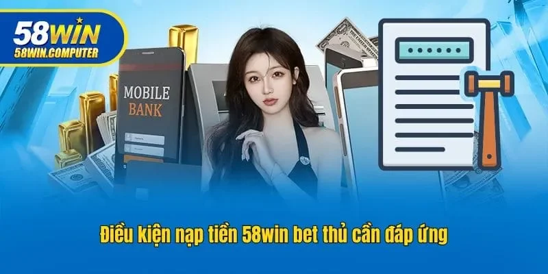 Điều kiện nạp tiền 58win bet thủ cần đáp ứng