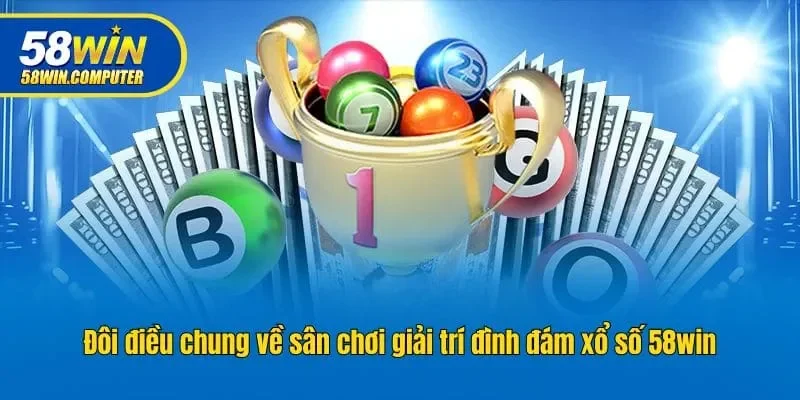 Đôi điều chung về sân chơi giải trí đình đám xổ số 58win