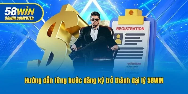 Hướng dẫn từng bước đăng ký trở thành đại lý 58win