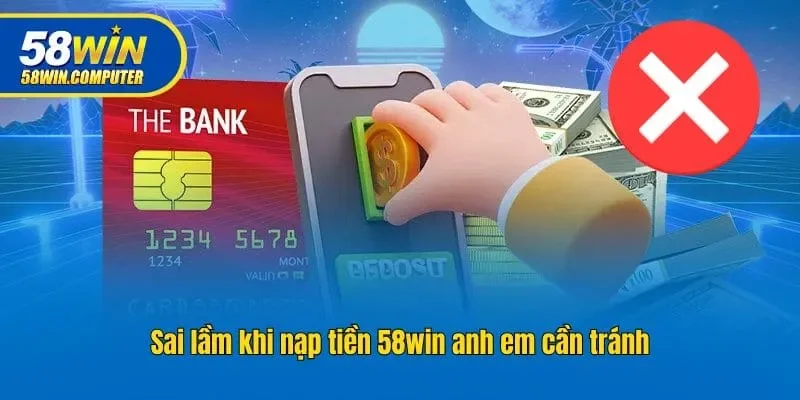 Sai lầm khi nạp tiền 58win anh em cần tránh
