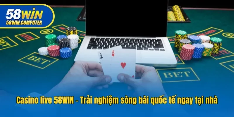 Casino live 58WIN - Trải nghiệm sòng bài quốc tế ngay tại nhà
